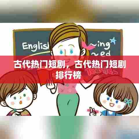 古代热门短剧,古代热门短剧排行榜