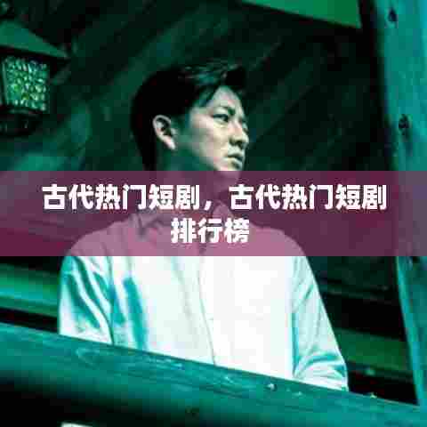 古代热门短剧,古代热门短剧排行榜