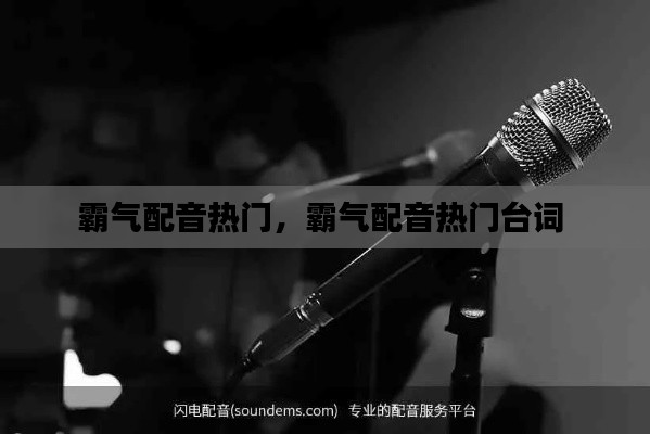 霸气配音热门,霸气配音热门台词