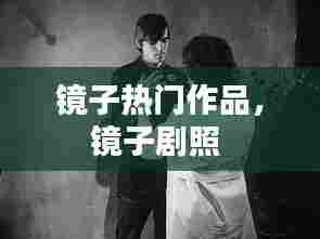 镜子热门作品,镜子剧照