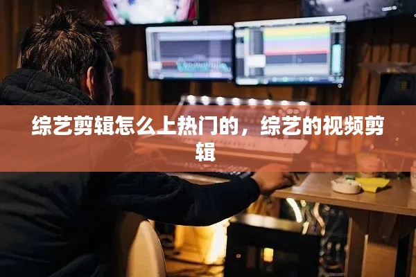 综艺剪辑怎么上热门的,综艺的视频剪辑