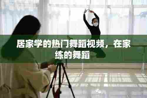 居家学的热门舞蹈视频,在家练的舞蹈