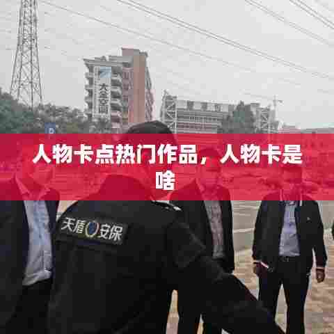 人物卡点热门作品,人物卡是啥