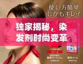 独家揭秘,染发剂时尚变革,个性魅力独特融合新潮流