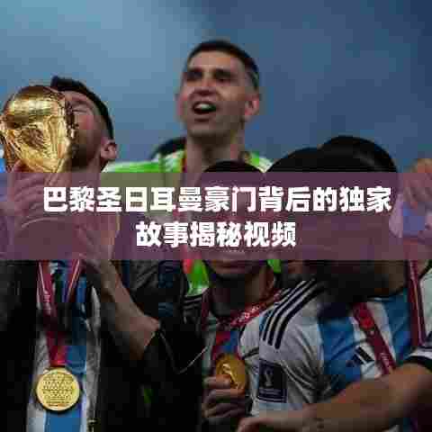 巴黎圣日耳曼豪门背后的独家故事揭秘视频