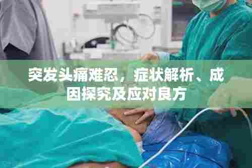 突发头痛难忍，症状解析、成因探究及应对良方