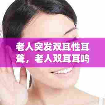 老人突发双耳性耳聋,老人双耳耳鸣怎么办