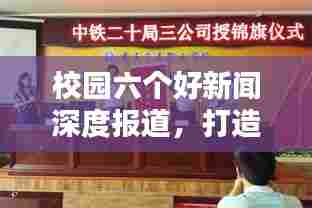 校园六个好新闻深度报道,打造优质教育环境,落实行动创佳绩