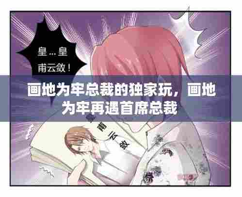 画地为牢总裁的独家玩,画地为牢再遇首席总裁