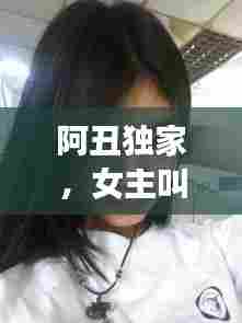 阿丑独家,女主叫阿丑