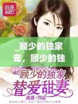 _顾少的独家宠，顾少的独家宠妻短剧全集免费观看 