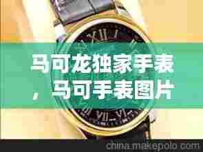 马可龙独家手表，马可手表图片大全 