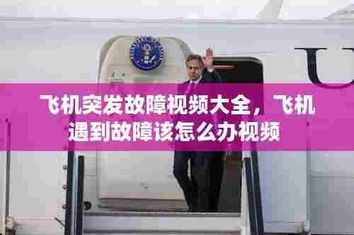 飞机突发故障视频大全,飞机遇到故障该怎么办视频