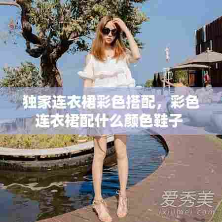 独家连衣裙彩色搭配，彩色连衣裙配什么颜色鞋子 