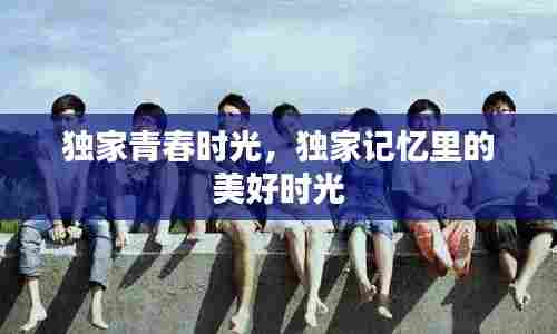 独家青春时光,独家记忆里的美好时光