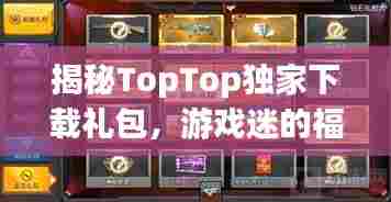 揭秘TopTop独家下载礼包,游戏迷的福音来啦!