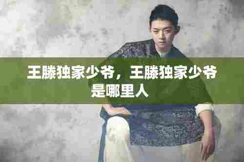 王滕独家少爷，王滕独家少爷是哪里人 