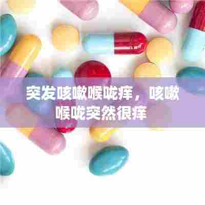 突发咳嗽喉咙痒,咳嗽喉咙突然很痒