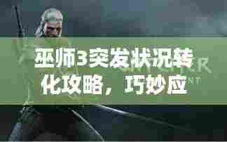 巫师3突发状况转化攻略,巧妙应对危机!