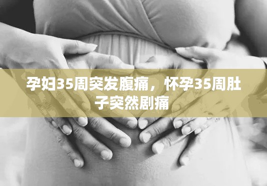 孕妇35周突发腹痛,怀孕35周肚子突然剧痛