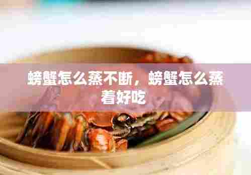 螃蟹怎么蒸不断,螃蟹怎么蒸着好吃
