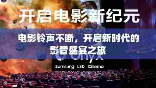 电影铃声不断,开启新时代的影音盛宴之旅
