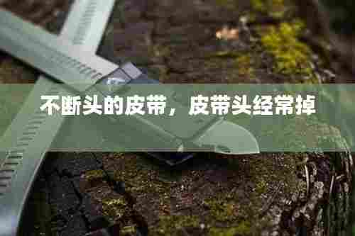 不断头的皮带,皮带头经常掉