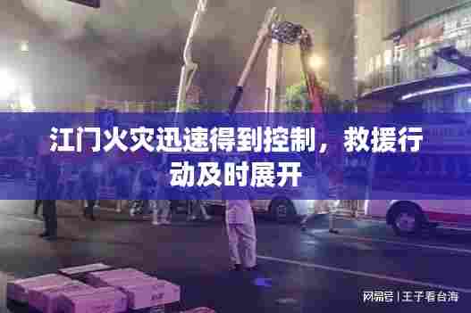 江门火灾迅速得到控制,救援行动及时展开