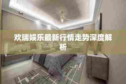 欢瑞娱乐最新行情走势深度解析