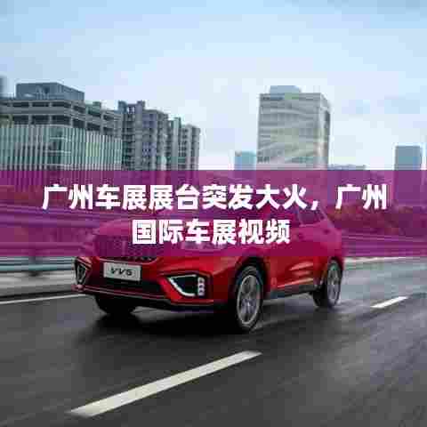 广州车展展台突发大火,广州国际车展视频
