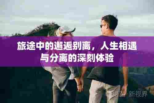 旅途中的邂逅别离，人生相遇与分离的深刻体验