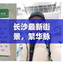 长沙最新街景,繁华脉搏,今日头条展现!