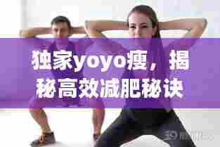 独家yoyo瘦,揭秘高效减肥秘诀,轻松塑造理想身材
