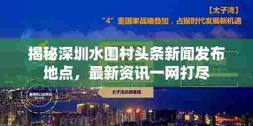 揭秘深圳水围村头条新闻发布地点,最新资讯一网打尽