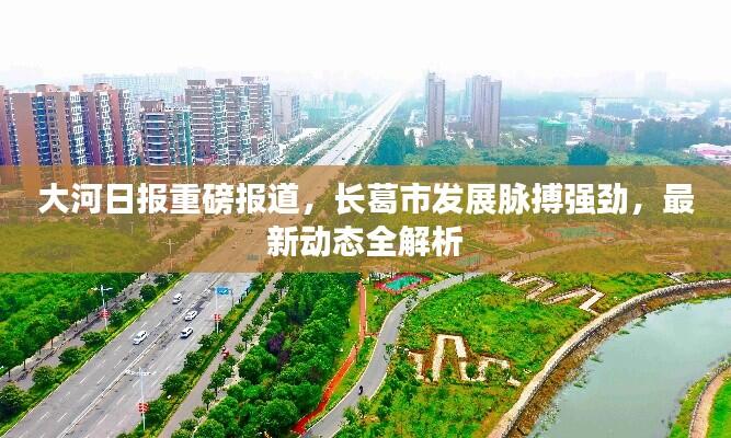 大河日报重磅报道,长葛市发展脉搏强劲,最新动态全解析