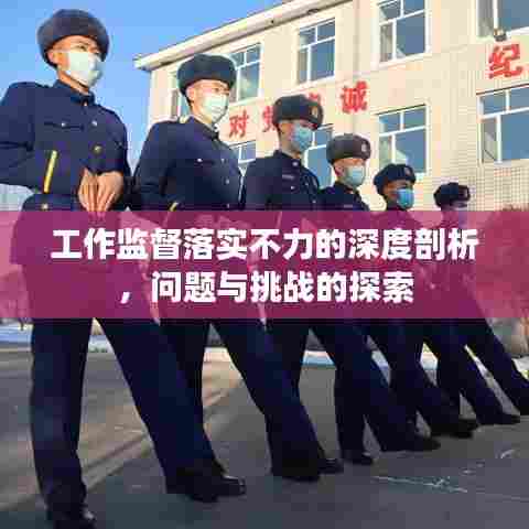 工作监督落实不力的深度剖析,问题与挑战的探索