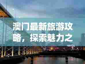 澳门最新旅游攻略,探索魅力之都的隐藏魅力