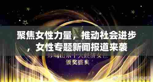 聚焦女性力量,推动社会进步,女性专题新闻报道来袭