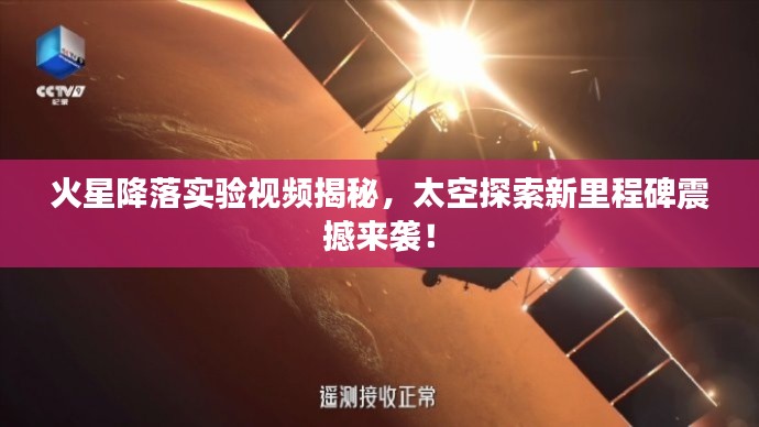 火星降落实验视频揭秘，太空探索新里程碑震撼来袭！