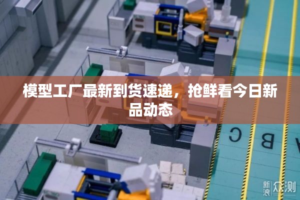 模型工厂最新到货速递,抢鲜看今日新品动态