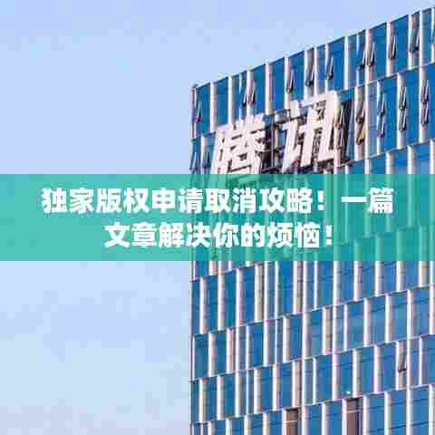 独家版权申请取消攻略！一篇文章解决你的烦恼！