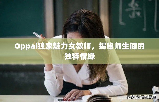 Oppai独家魅力女教师,揭秘师生间的独特情缘