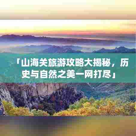 「山海关旅游攻略大揭秘,历史与自然之美一网打尽」