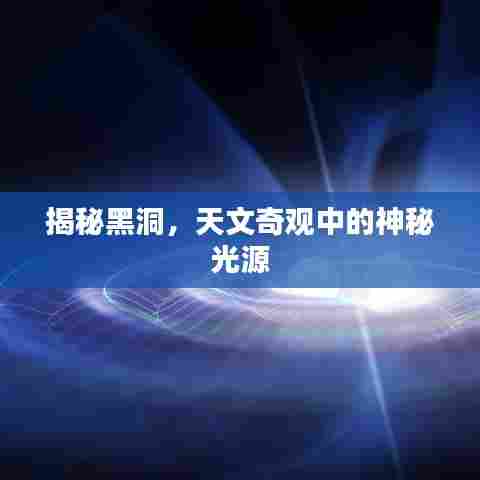 揭秘黑洞,天文奇观中的神秘光源