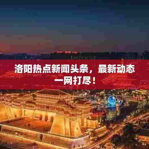 洛阳热点新闻头条,最新动态一网打尽!
