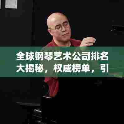 全球钢琴艺术公司排名大揭秘,权威榜单,引领潮流之巅
