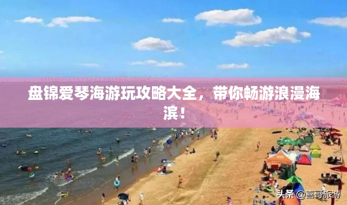 盘锦爱琴海游玩攻略大全,带你畅游浪漫海滨!