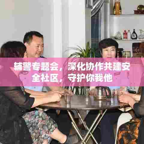 辅警专题会，深化协作共建安全社区，守护你我他