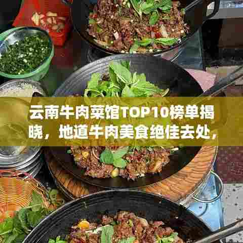 云南牛肉菜馆TOP10榜单揭晓,地道牛肉美食绝佳去处,不容错过!