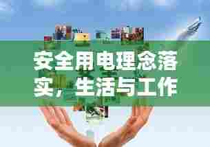 安全用电理念落实,生活与工作的基石保障